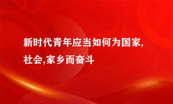 新时代青年应当如何为国家,社会,家乡而奋斗