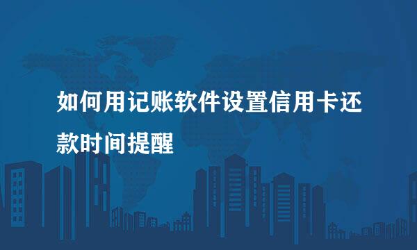 如何用记账软件设置信用卡还款时间提醒