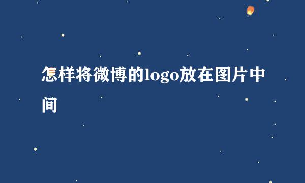 怎样将微博的logo放在图片中间
