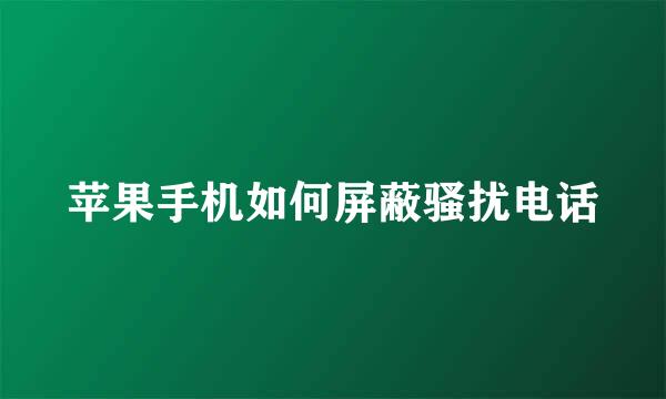 苹果手机如何屏蔽骚扰电话