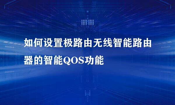 如何设置极路由无线智能路由器的智能QOS功能