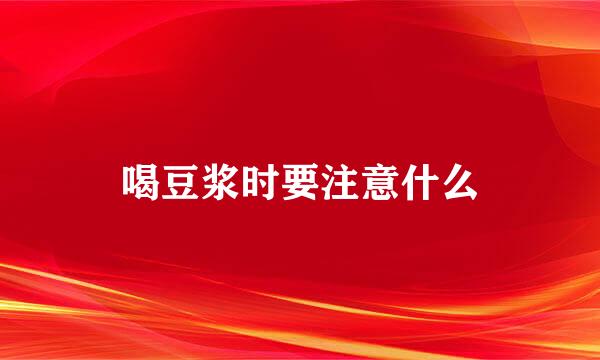 喝豆浆时要注意什么