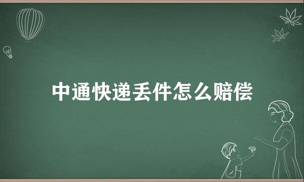 中通快递丢件怎么赔偿