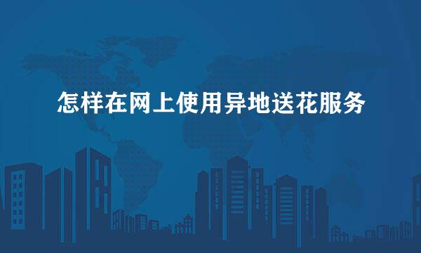 怎样在网上使用异地送花服务