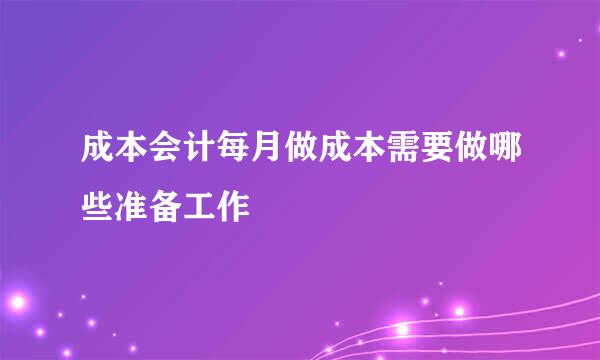 成本会计每月做成本需要做哪些准备工作