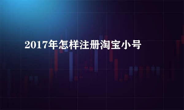 2017年怎样注册淘宝小号