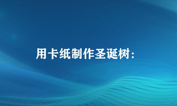 用卡纸制作圣诞树：