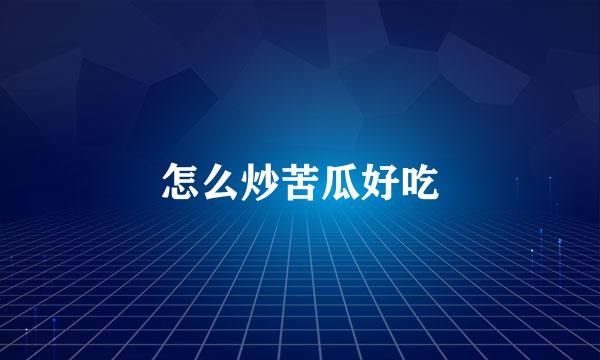 怎么炒苦瓜好吃