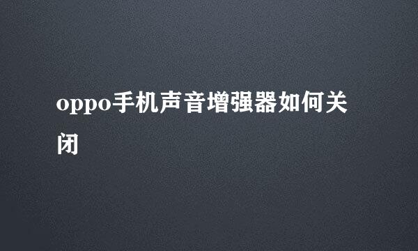 oppo手机声音增强器如何关闭