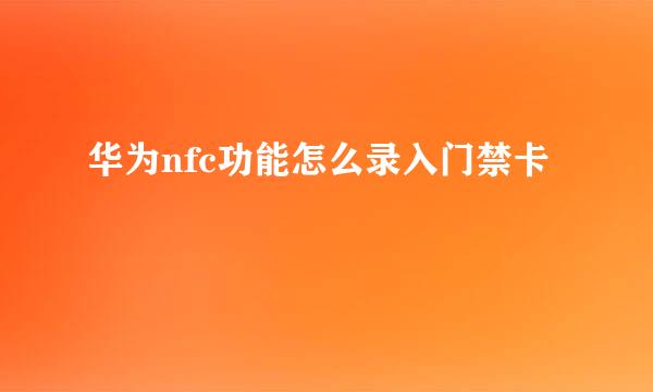 华为nfc功能怎么录入门禁卡