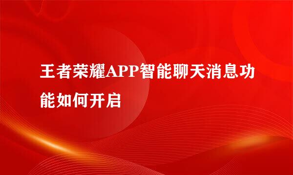王者荣耀APP智能聊天消息功能如何开启