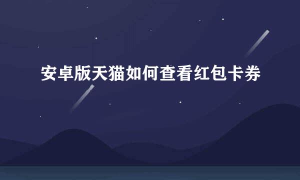 安卓版天猫如何查看红包卡券