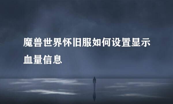 魔兽世界怀旧服如何设置显示血量信息