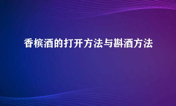 香槟酒的打开方法与斟酒方法
