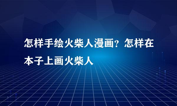 怎样手绘火柴人漫画？怎样在本子上画火柴人