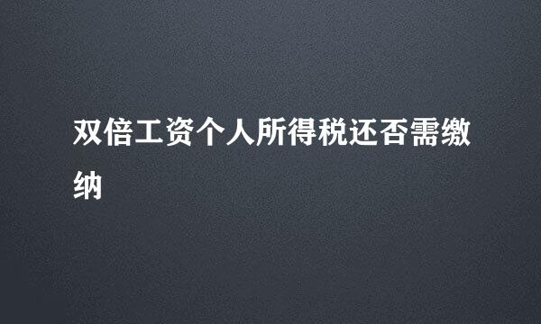 双倍工资个人所得税还否需缴纳