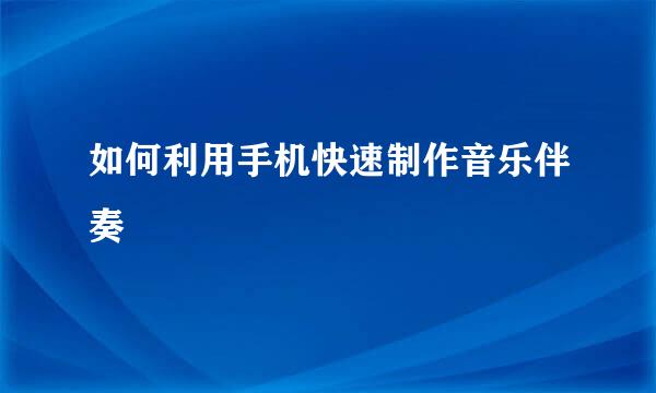 如何利用手机快速制作音乐伴奏