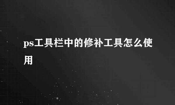 ps工具栏中的修补工具怎么使用