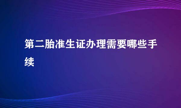 第二胎准生证办理需要哪些手续