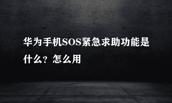 华为手机SOS紧急求助功能是什么？怎么用