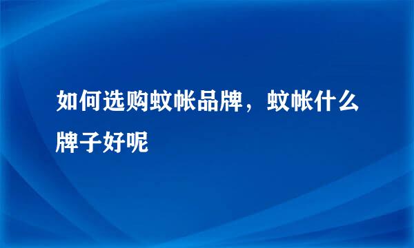 如何选购蚊帐品牌，蚊帐什么牌子好呢