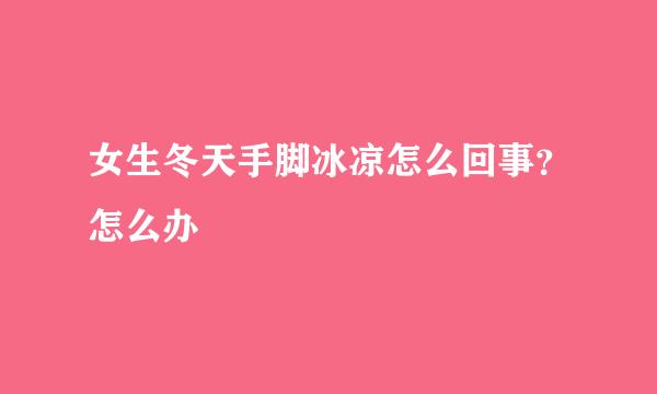 女生冬天手脚冰凉怎么回事？怎么办