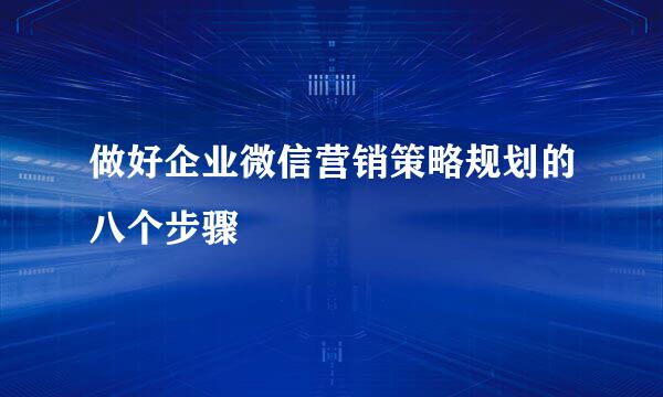 做好企业微信营销策略规划的八个步骤
