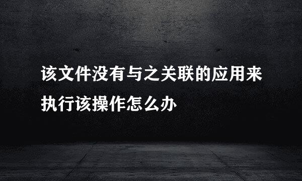 该文件没有与之关联的应用来执行该操作怎么办