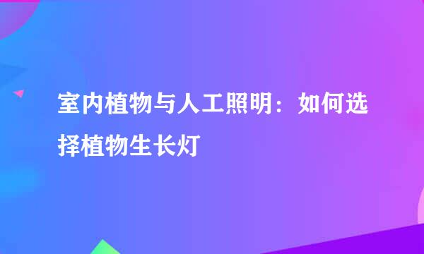 室内植物与人工照明：如何选择植物生长灯