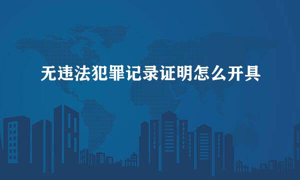 无违法犯罪记录证明怎么开具