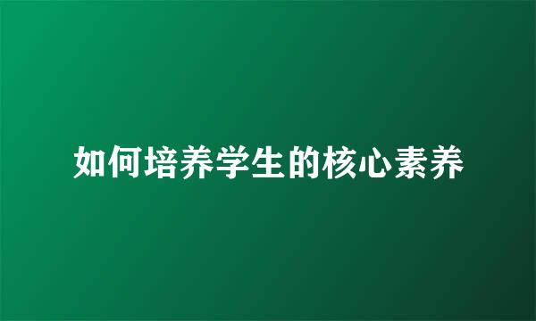 如何培养学生的核心素养