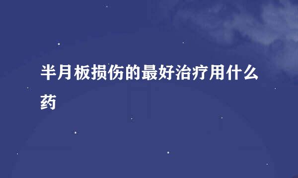半月板损伤的最好治疗用什么药