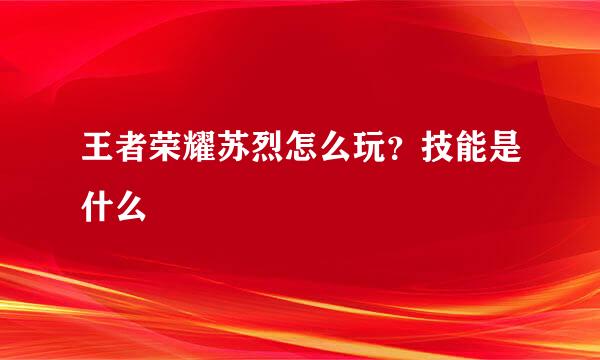 王者荣耀苏烈怎么玩？技能是什么