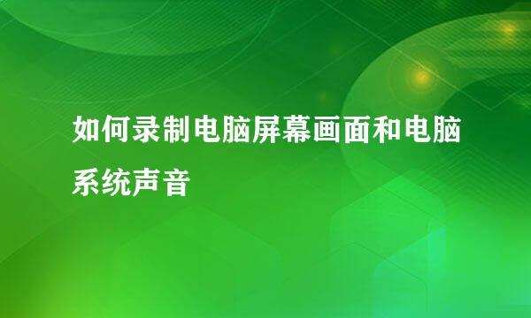 如何录制电脑屏幕画面和电脑系统声音