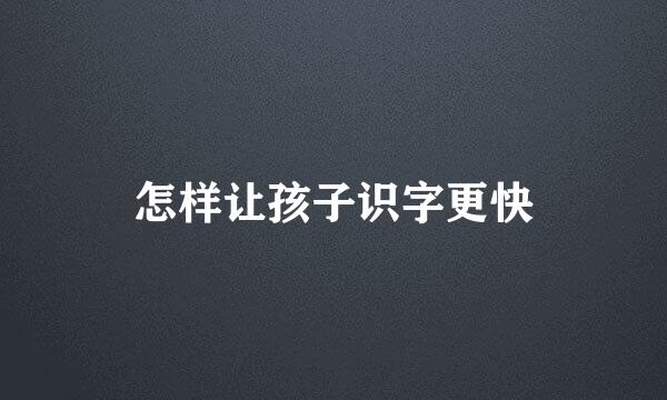 怎样让孩子识字更快