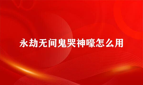 永劫无间鬼哭神嚎怎么用