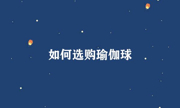 如何选购瑜伽球