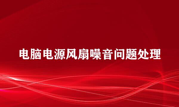 电脑电源风扇噪音问题处理