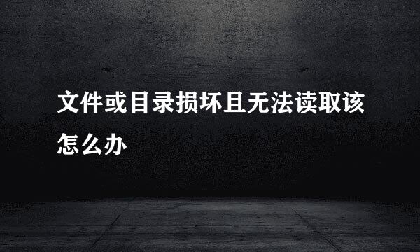 文件或目录损坏且无法读取该怎么办