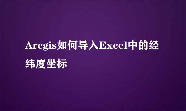 Arcgis如何导入Excel中的经纬度坐标