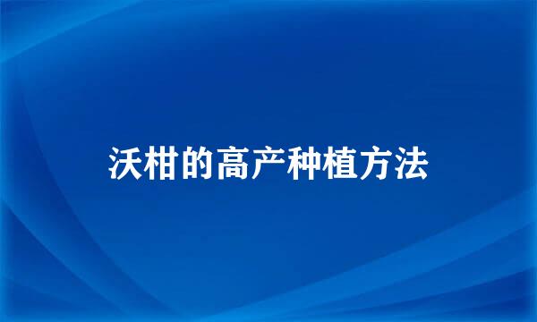 沃柑的高产种植方法