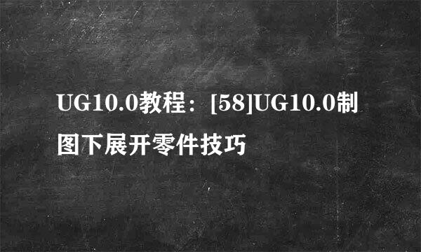 UG10.0教程：[58]UG10.0制图下展开零件技巧