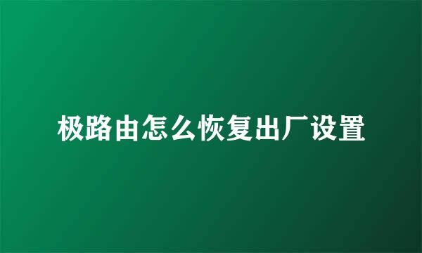 极路由怎么恢复出厂设置