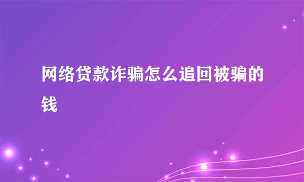 网络贷款诈骗怎么追回被骗的钱