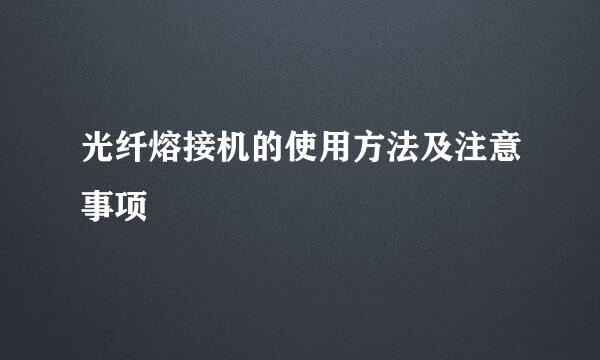 光纤熔接机的使用方法及注意事项