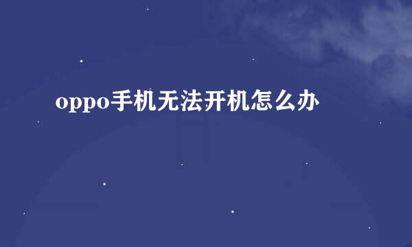 oppo手机无法开机怎么办