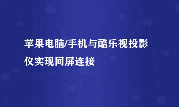苹果电脑/手机与酷乐视投影仪实现同屏连接