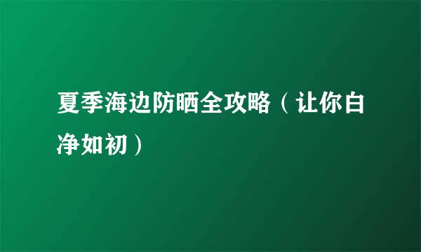 夏季海边防晒全攻略（让你白净如初）