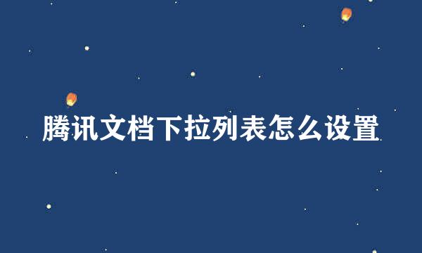 腾讯文档下拉列表怎么设置