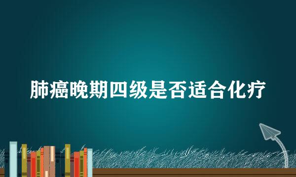肺癌晚期四级是否适合化疗